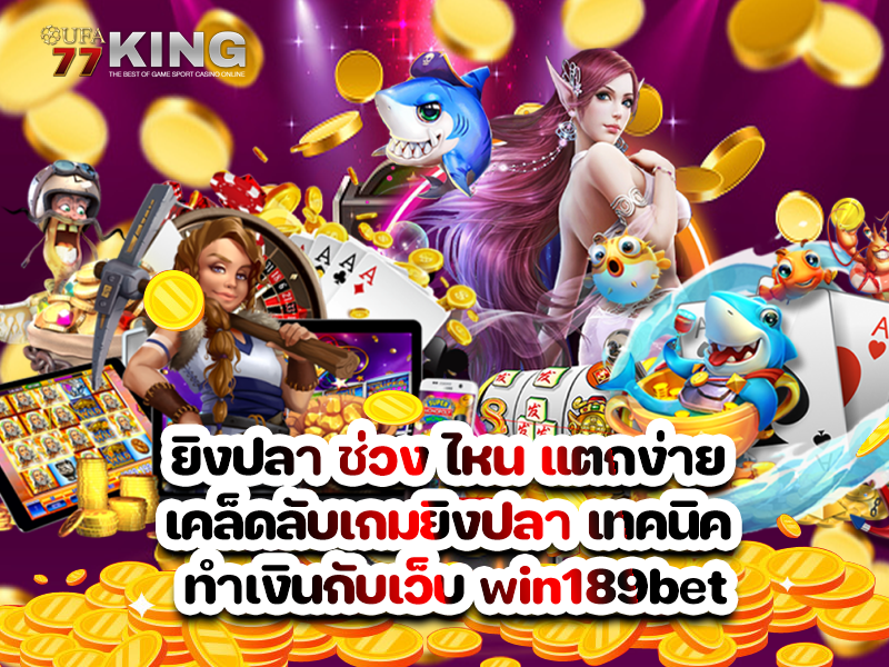 ยิงปลา ช่วง ไหน แตกง่าย เคล็ดลับเกมยิงปลา เทคนิค ทำเงินกับเว็บ win189bet