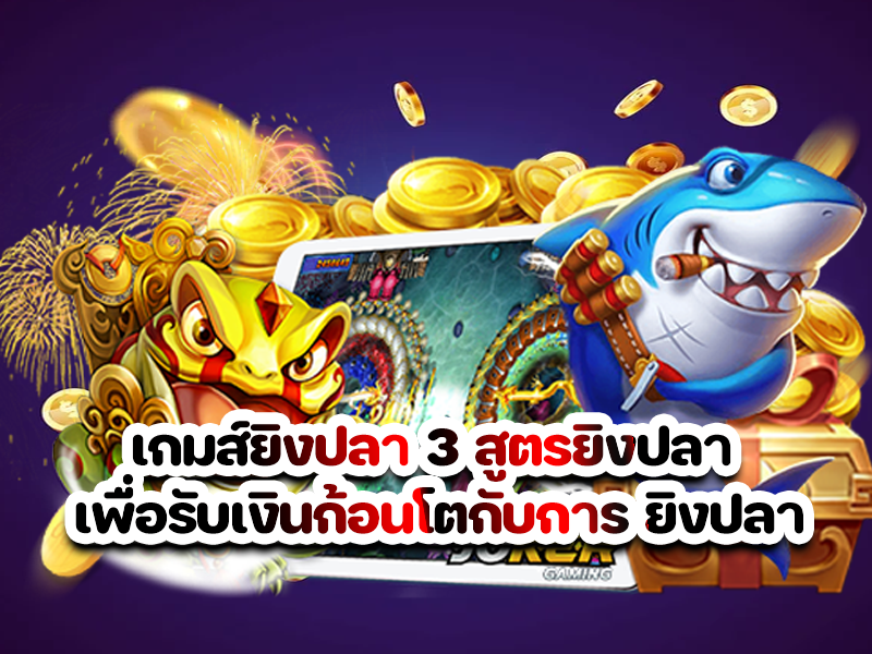เกมส์ยิงปลา 3 สูตรยิงปลา เพื่อรับเงินก้อนโตกับการ ยิงปลา