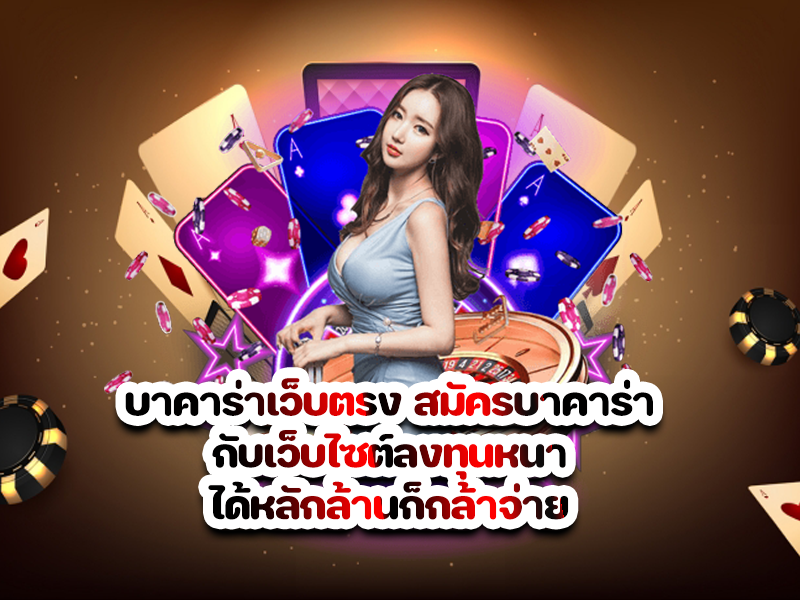 บาคาร่าเว็บตรง สมัครบาคาร่า กับเว็บไซต์ลงทุนหนา ได้หลักล้านก็กล้าจ่าย